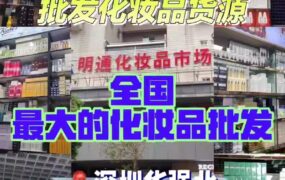 深圳明通化妆品市场，各大批发市场大牌美妆护肤品，医美面膜，华强北手机数码等货源渠道
